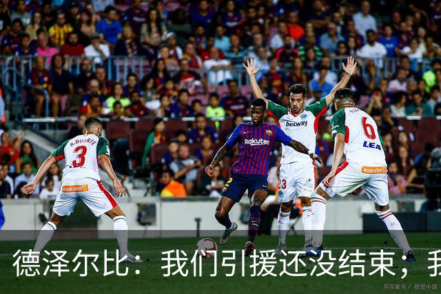 德泽尔比：我们引援还没结束；我们必须记住上赛季付出的代价