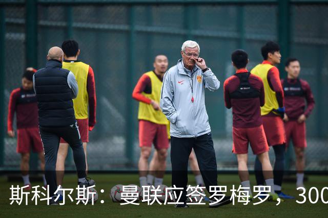 斯科尔斯：曼联应签罗梅罗，3000万镑便宜又好用